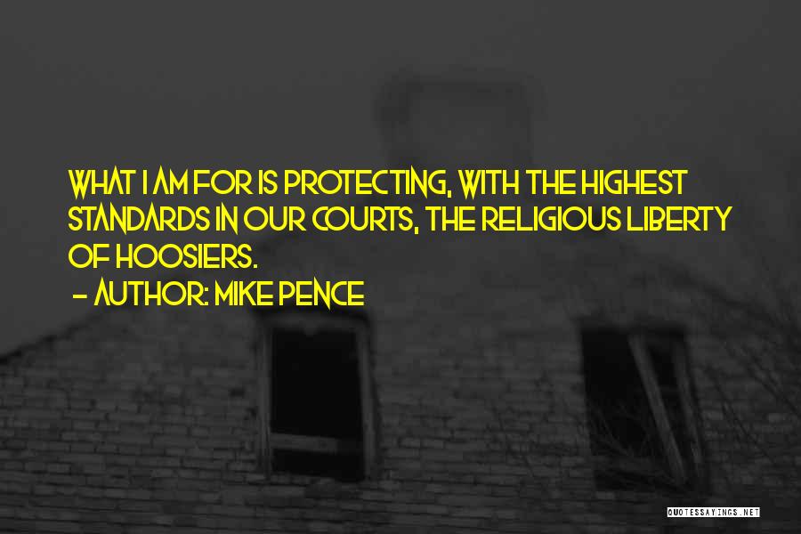 Mike Pence Quotes: What I Am For Is Protecting, With The Highest Standards In Our Courts, The Religious Liberty Of Hoosiers.