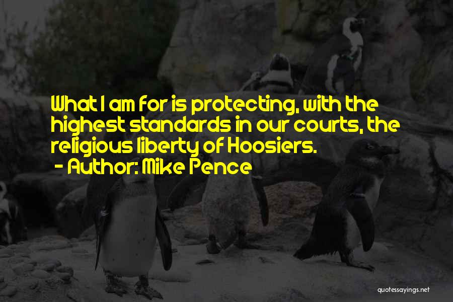 Mike Pence Quotes: What I Am For Is Protecting, With The Highest Standards In Our Courts, The Religious Liberty Of Hoosiers.