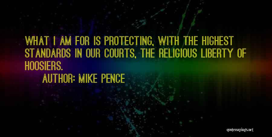 Mike Pence Quotes: What I Am For Is Protecting, With The Highest Standards In Our Courts, The Religious Liberty Of Hoosiers.