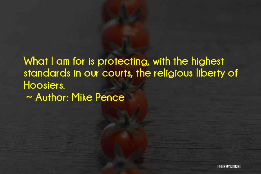 Mike Pence Quotes: What I Am For Is Protecting, With The Highest Standards In Our Courts, The Religious Liberty Of Hoosiers.