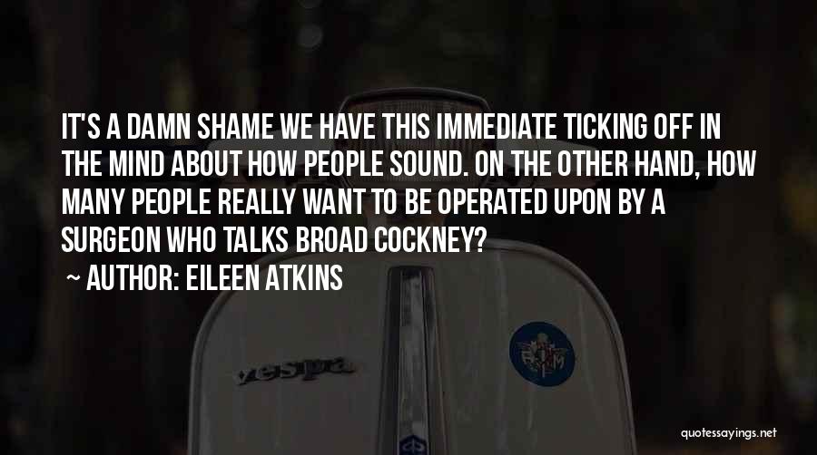 Eileen Atkins Quotes: It's A Damn Shame We Have This Immediate Ticking Off In The Mind About How People Sound. On The Other