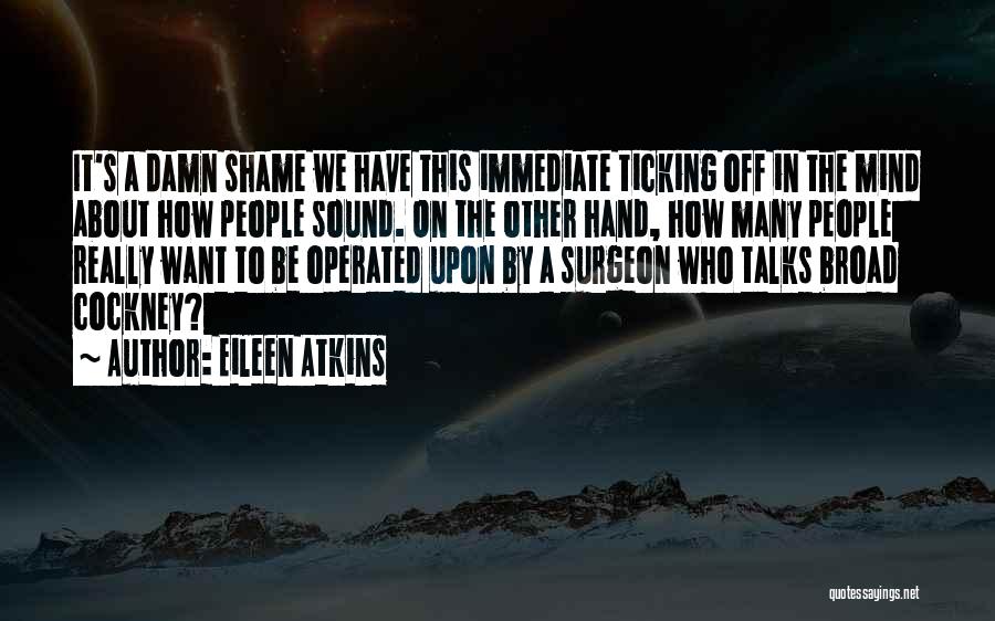 Eileen Atkins Quotes: It's A Damn Shame We Have This Immediate Ticking Off In The Mind About How People Sound. On The Other