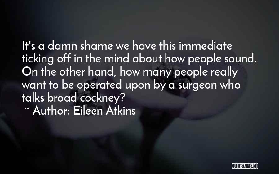 Eileen Atkins Quotes: It's A Damn Shame We Have This Immediate Ticking Off In The Mind About How People Sound. On The Other