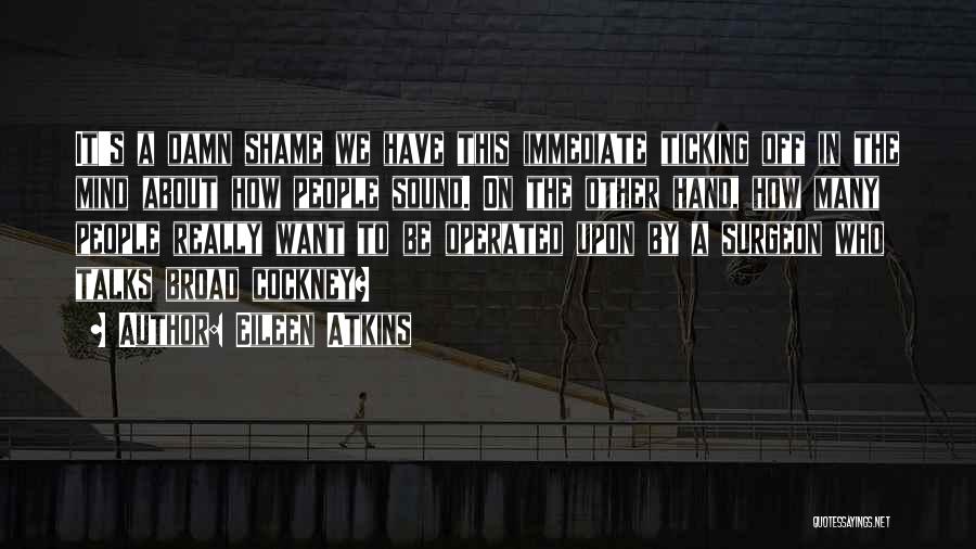 Eileen Atkins Quotes: It's A Damn Shame We Have This Immediate Ticking Off In The Mind About How People Sound. On The Other