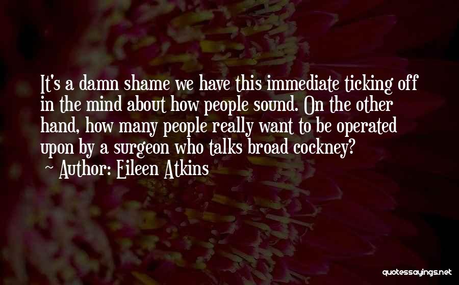 Eileen Atkins Quotes: It's A Damn Shame We Have This Immediate Ticking Off In The Mind About How People Sound. On The Other
