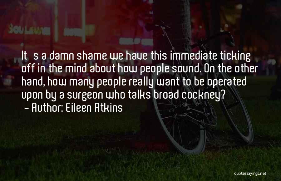 Eileen Atkins Quotes: It's A Damn Shame We Have This Immediate Ticking Off In The Mind About How People Sound. On The Other