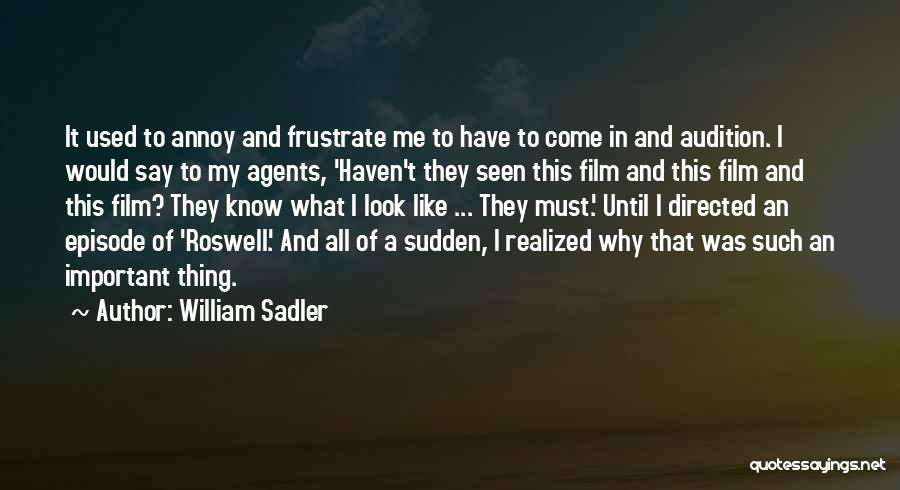 William Sadler Quotes: It Used To Annoy And Frustrate Me To Have To Come In And Audition. I Would Say To My Agents,