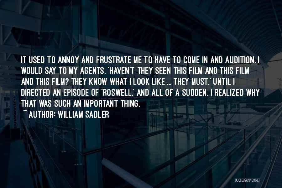 William Sadler Quotes: It Used To Annoy And Frustrate Me To Have To Come In And Audition. I Would Say To My Agents,