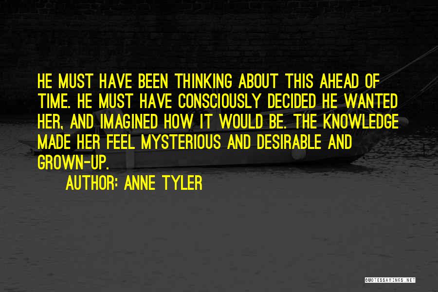 Anne Tyler Quotes: He Must Have Been Thinking About This Ahead Of Time. He Must Have Consciously Decided He Wanted Her, And Imagined