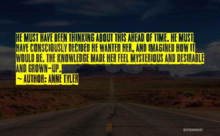 Anne Tyler Quotes: He Must Have Been Thinking About This Ahead Of Time. He Must Have Consciously Decided He Wanted Her, And Imagined