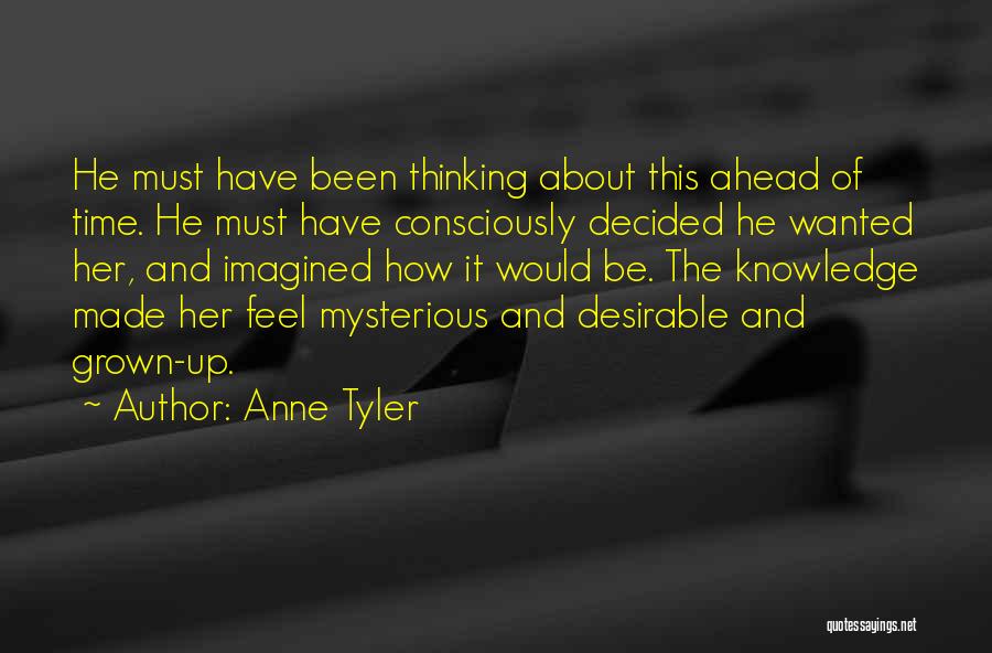 Anne Tyler Quotes: He Must Have Been Thinking About This Ahead Of Time. He Must Have Consciously Decided He Wanted Her, And Imagined