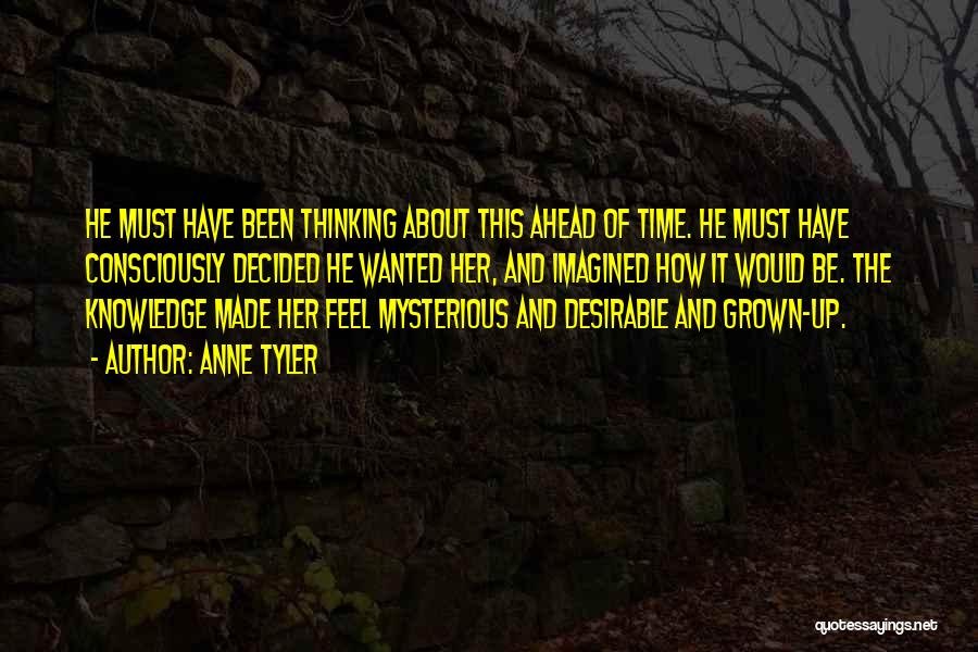 Anne Tyler Quotes: He Must Have Been Thinking About This Ahead Of Time. He Must Have Consciously Decided He Wanted Her, And Imagined