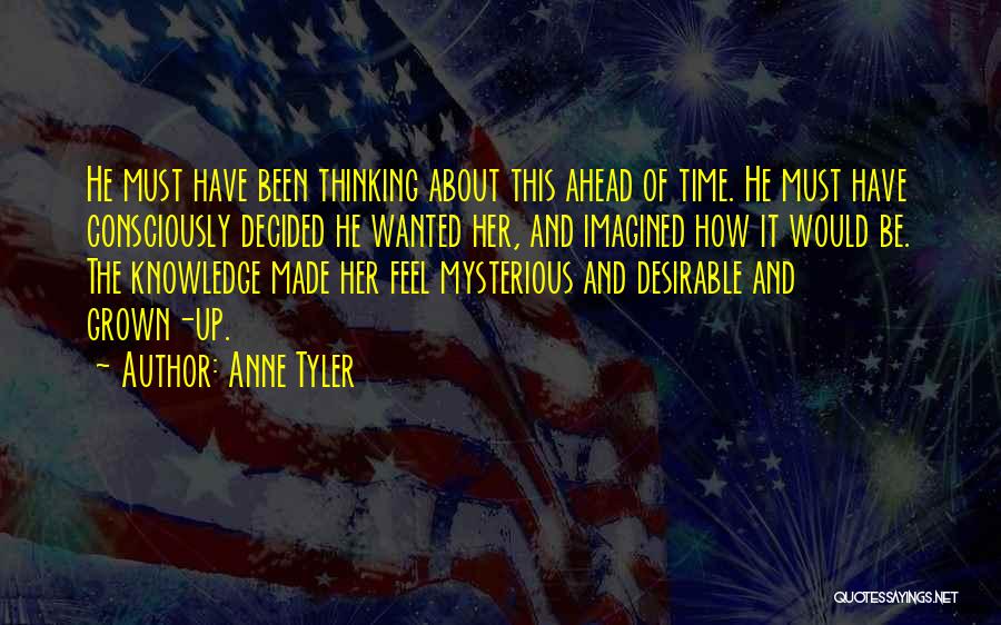 Anne Tyler Quotes: He Must Have Been Thinking About This Ahead Of Time. He Must Have Consciously Decided He Wanted Her, And Imagined