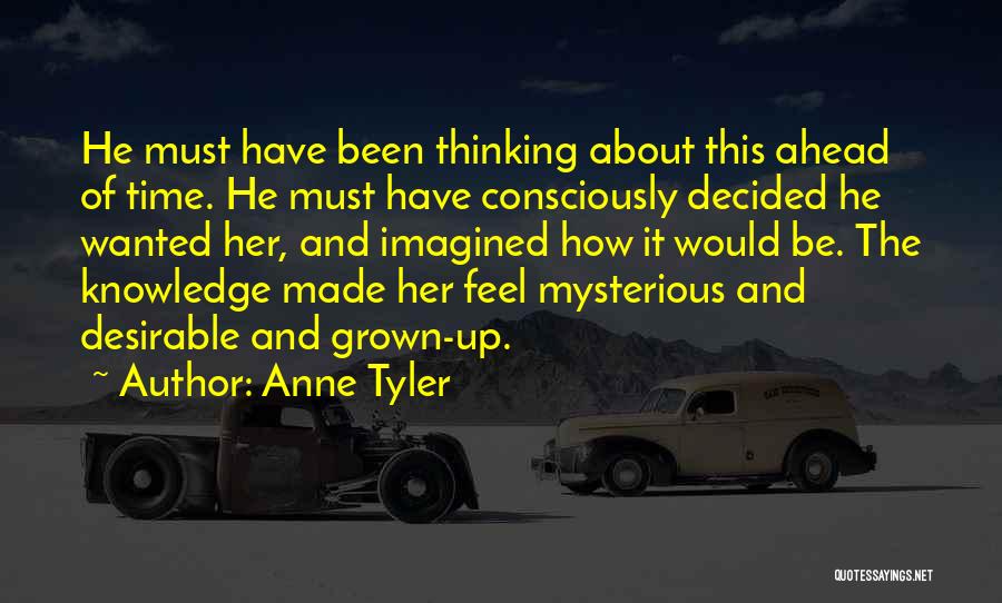 Anne Tyler Quotes: He Must Have Been Thinking About This Ahead Of Time. He Must Have Consciously Decided He Wanted Her, And Imagined