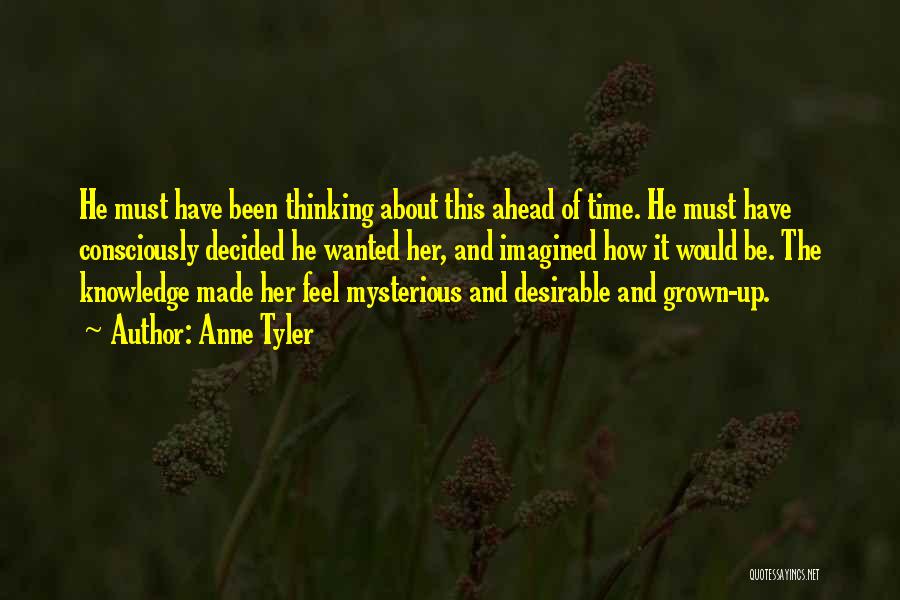 Anne Tyler Quotes: He Must Have Been Thinking About This Ahead Of Time. He Must Have Consciously Decided He Wanted Her, And Imagined