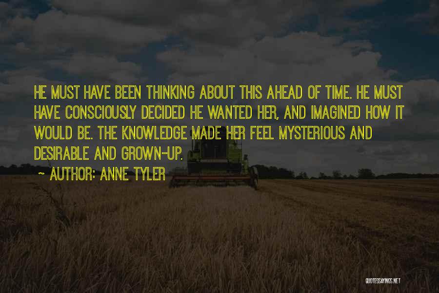 Anne Tyler Quotes: He Must Have Been Thinking About This Ahead Of Time. He Must Have Consciously Decided He Wanted Her, And Imagined