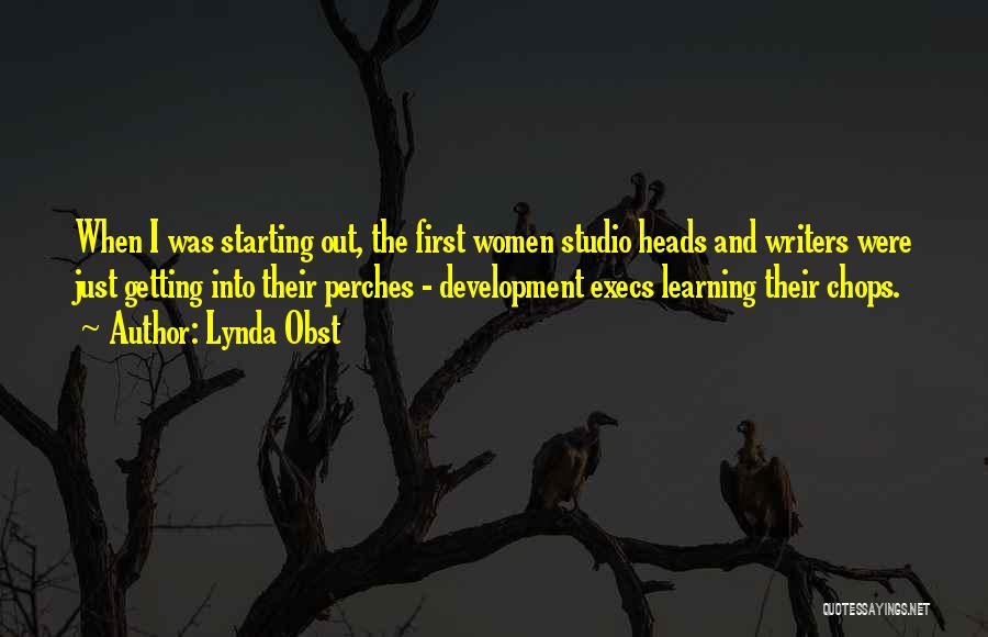 Lynda Obst Quotes: When I Was Starting Out, The First Women Studio Heads And Writers Were Just Getting Into Their Perches - Development