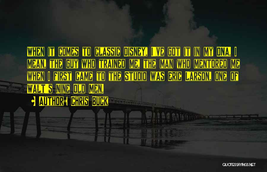 Chris Buck Quotes: When It Comes To Classic Disney, I've Got It In My Dna. I Mean, The Guy Who Trained Me, The