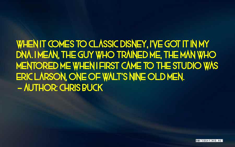Chris Buck Quotes: When It Comes To Classic Disney, I've Got It In My Dna. I Mean, The Guy Who Trained Me, The