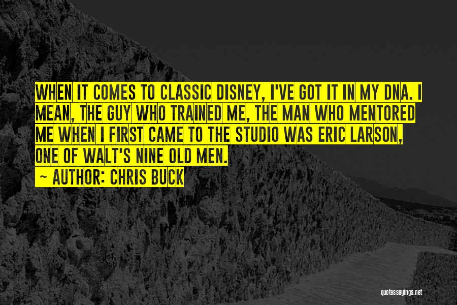 Chris Buck Quotes: When It Comes To Classic Disney, I've Got It In My Dna. I Mean, The Guy Who Trained Me, The