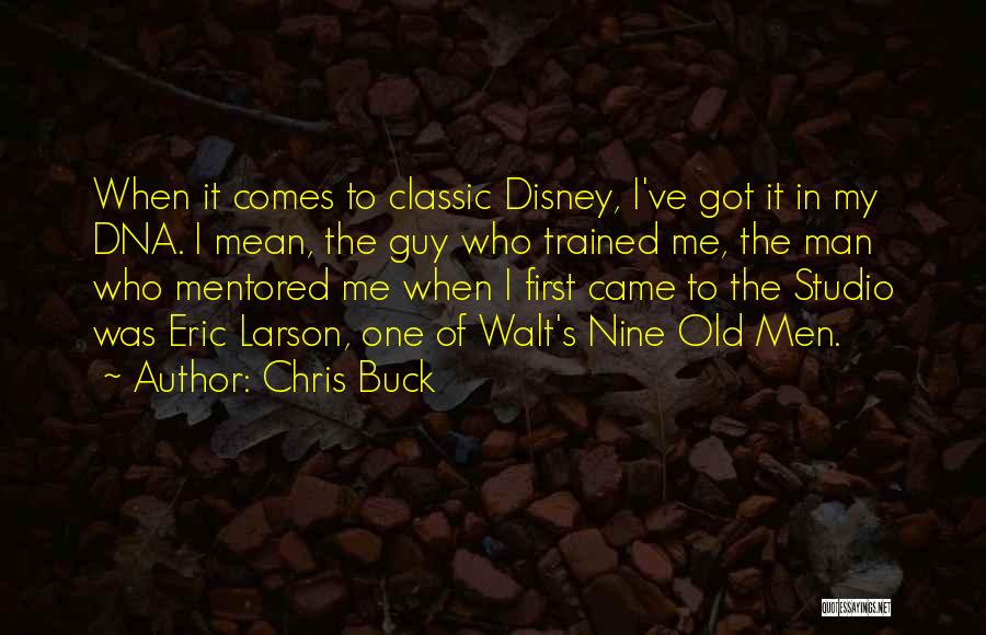 Chris Buck Quotes: When It Comes To Classic Disney, I've Got It In My Dna. I Mean, The Guy Who Trained Me, The