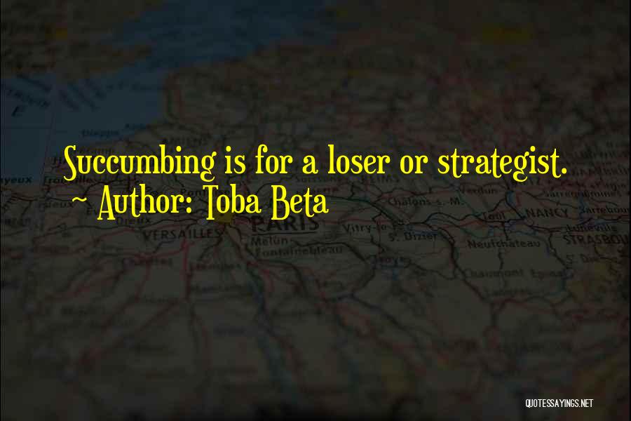 Toba Beta Quotes: Succumbing Is For A Loser Or Strategist.