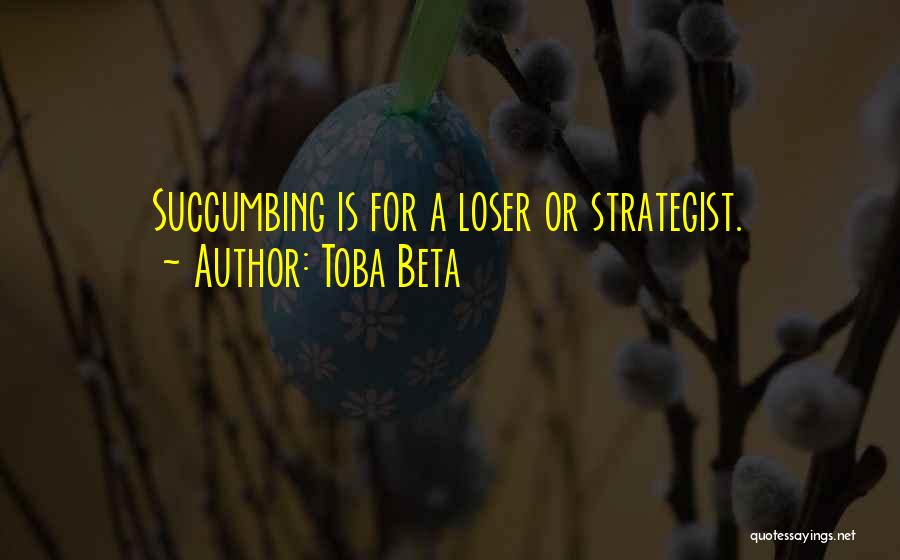 Toba Beta Quotes: Succumbing Is For A Loser Or Strategist.