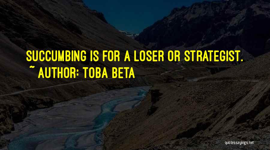 Toba Beta Quotes: Succumbing Is For A Loser Or Strategist.