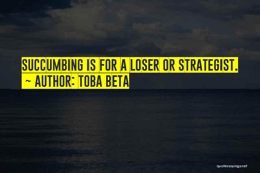 Toba Beta Quotes: Succumbing Is For A Loser Or Strategist.