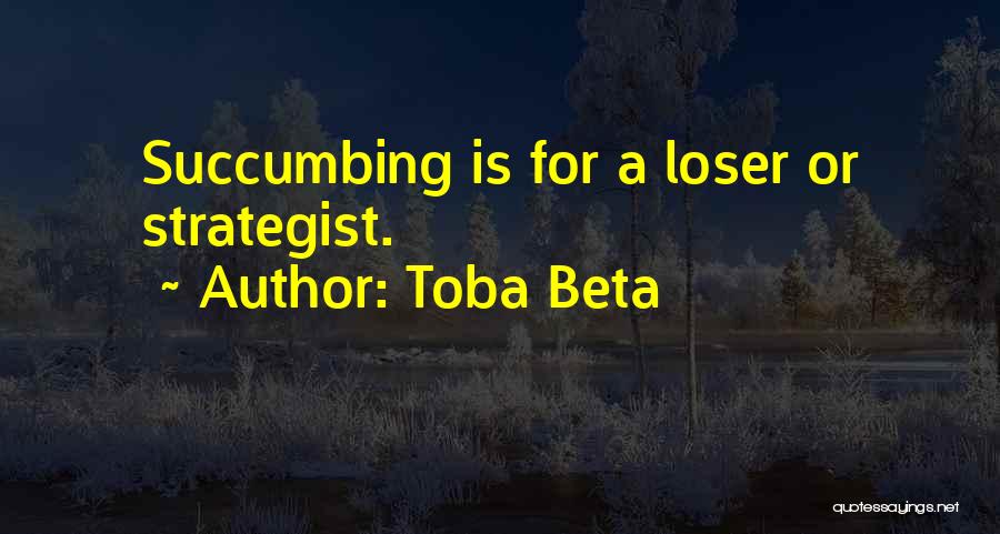 Toba Beta Quotes: Succumbing Is For A Loser Or Strategist.