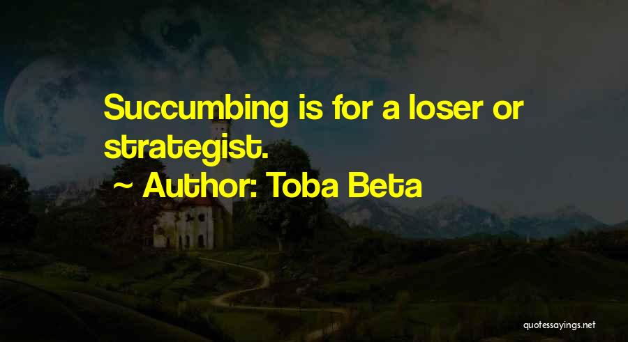 Toba Beta Quotes: Succumbing Is For A Loser Or Strategist.