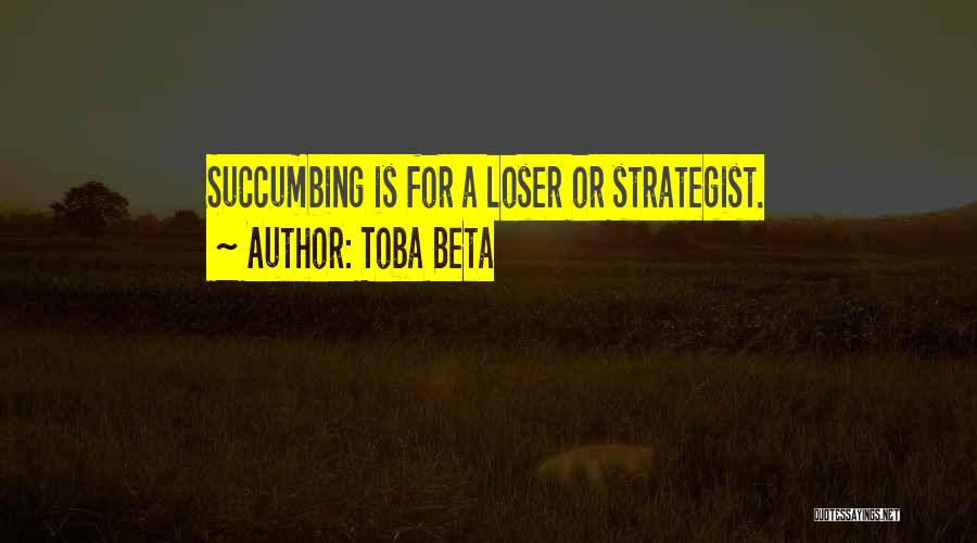 Toba Beta Quotes: Succumbing Is For A Loser Or Strategist.