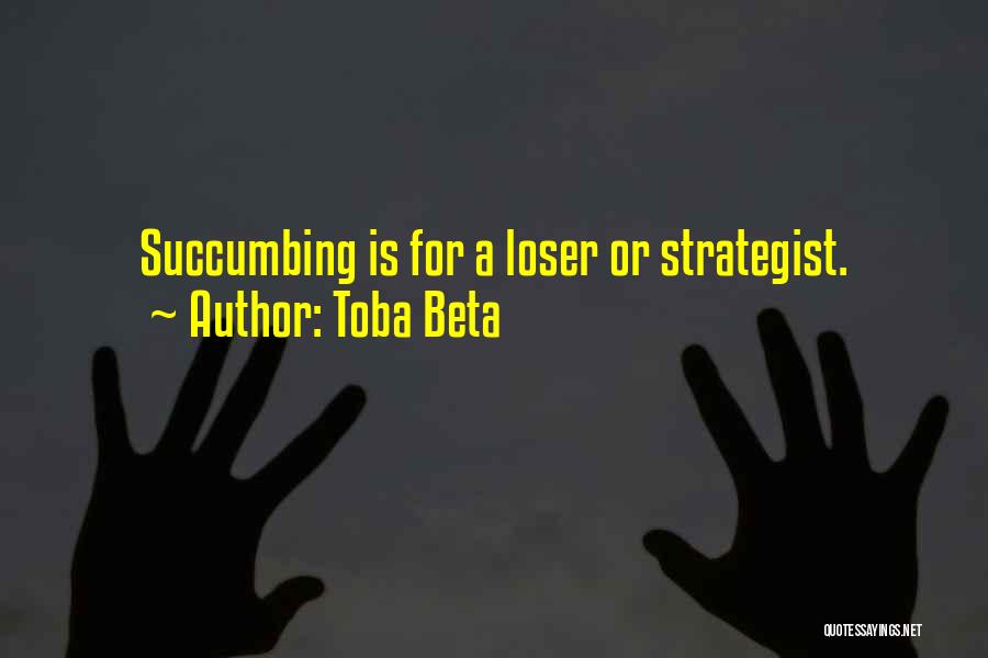 Toba Beta Quotes: Succumbing Is For A Loser Or Strategist.