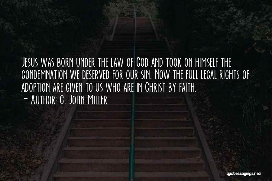 C. John Miller Quotes: Jesus Was Born Under The Law Of God And Took On Himself The Condemnation We Deserved For Our Sin. Now