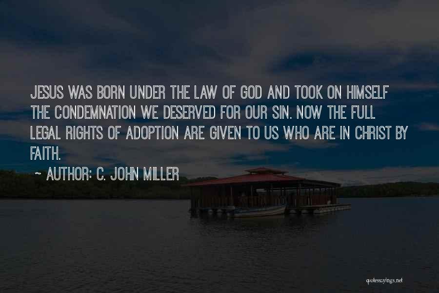 C. John Miller Quotes: Jesus Was Born Under The Law Of God And Took On Himself The Condemnation We Deserved For Our Sin. Now
