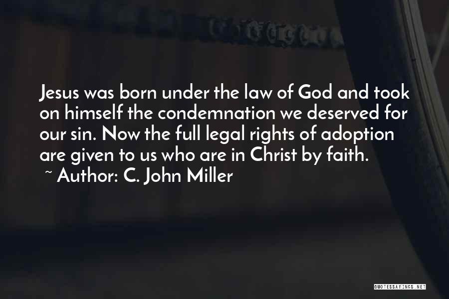 C. John Miller Quotes: Jesus Was Born Under The Law Of God And Took On Himself The Condemnation We Deserved For Our Sin. Now