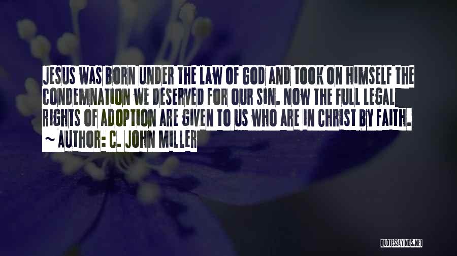 C. John Miller Quotes: Jesus Was Born Under The Law Of God And Took On Himself The Condemnation We Deserved For Our Sin. Now