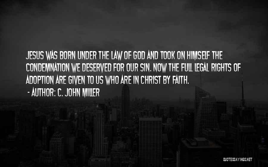 C. John Miller Quotes: Jesus Was Born Under The Law Of God And Took On Himself The Condemnation We Deserved For Our Sin. Now