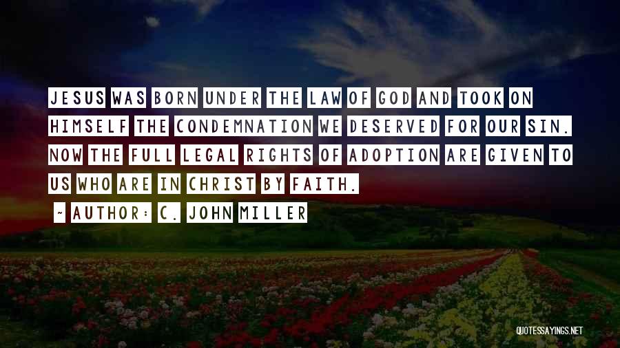 C. John Miller Quotes: Jesus Was Born Under The Law Of God And Took On Himself The Condemnation We Deserved For Our Sin. Now