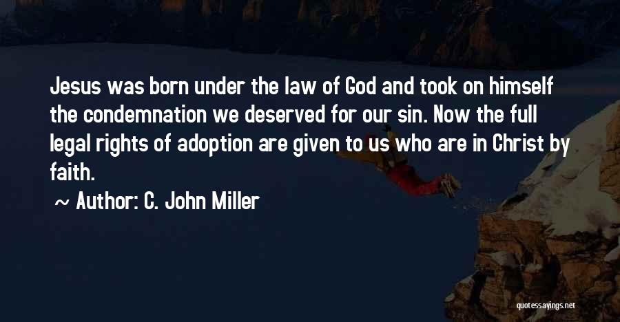 C. John Miller Quotes: Jesus Was Born Under The Law Of God And Took On Himself The Condemnation We Deserved For Our Sin. Now