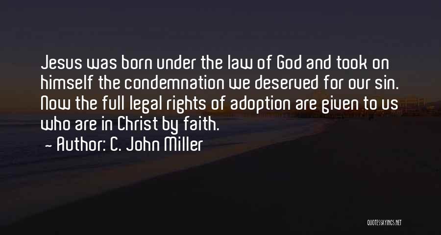 C. John Miller Quotes: Jesus Was Born Under The Law Of God And Took On Himself The Condemnation We Deserved For Our Sin. Now