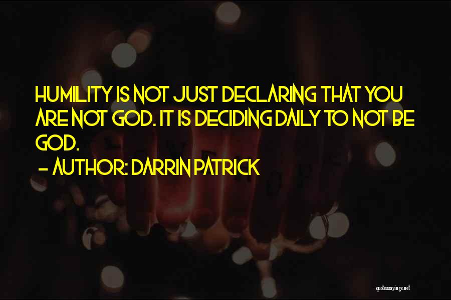 Darrin Patrick Quotes: Humility Is Not Just Declaring That You Are Not God. It Is Deciding Daily To Not Be God.