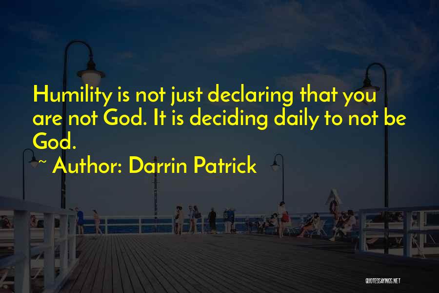 Darrin Patrick Quotes: Humility Is Not Just Declaring That You Are Not God. It Is Deciding Daily To Not Be God.