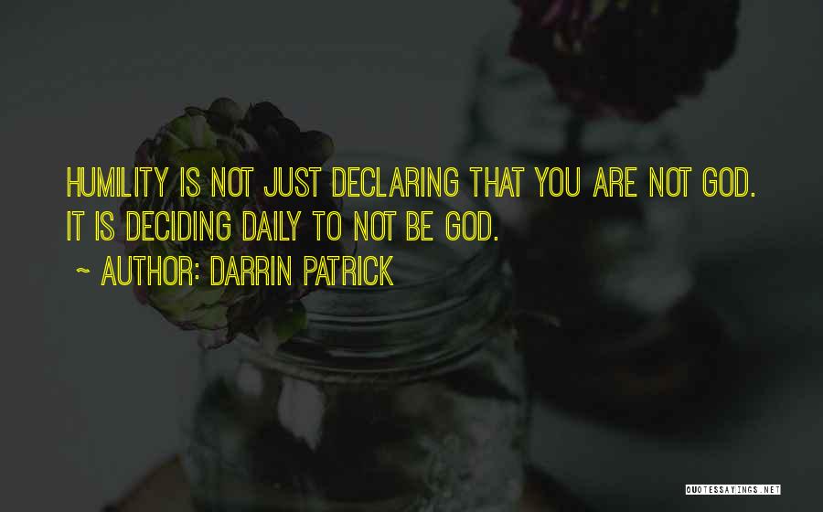 Darrin Patrick Quotes: Humility Is Not Just Declaring That You Are Not God. It Is Deciding Daily To Not Be God.