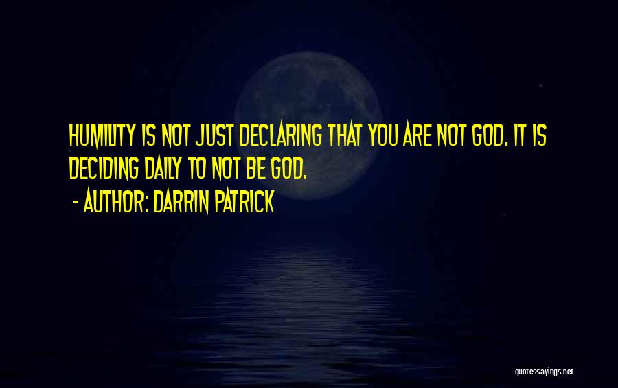 Darrin Patrick Quotes: Humility Is Not Just Declaring That You Are Not God. It Is Deciding Daily To Not Be God.