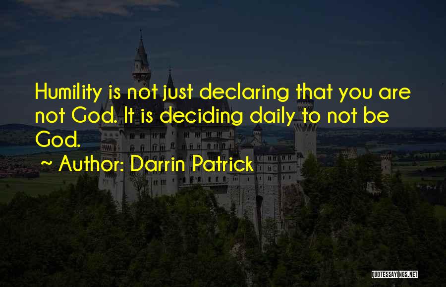 Darrin Patrick Quotes: Humility Is Not Just Declaring That You Are Not God. It Is Deciding Daily To Not Be God.