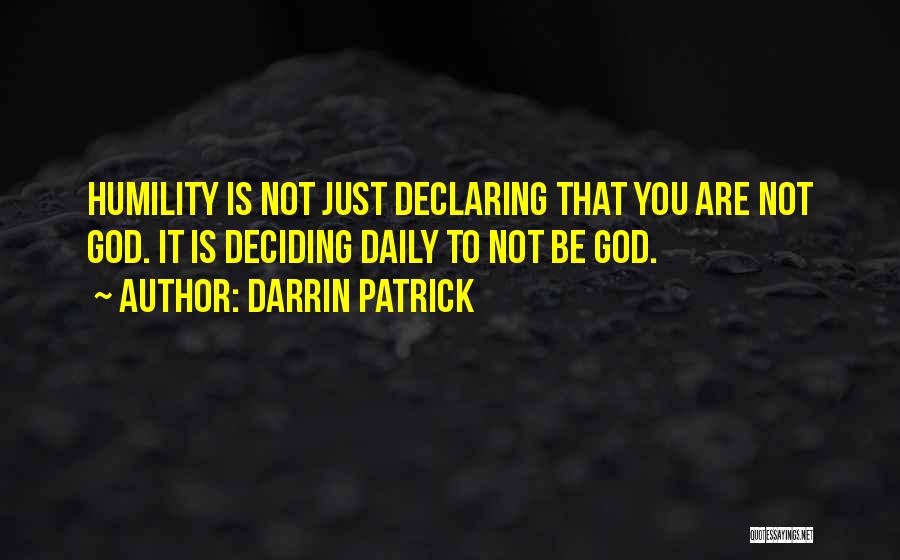 Darrin Patrick Quotes: Humility Is Not Just Declaring That You Are Not God. It Is Deciding Daily To Not Be God.