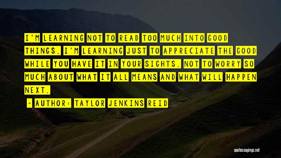 Taylor Jenkins Reid Quotes: I'm Learning Not To Read Too Much Into Good Things. I'm Learning Just To Appreciate The Good While You Have