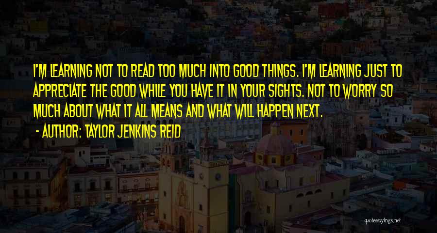 Taylor Jenkins Reid Quotes: I'm Learning Not To Read Too Much Into Good Things. I'm Learning Just To Appreciate The Good While You Have