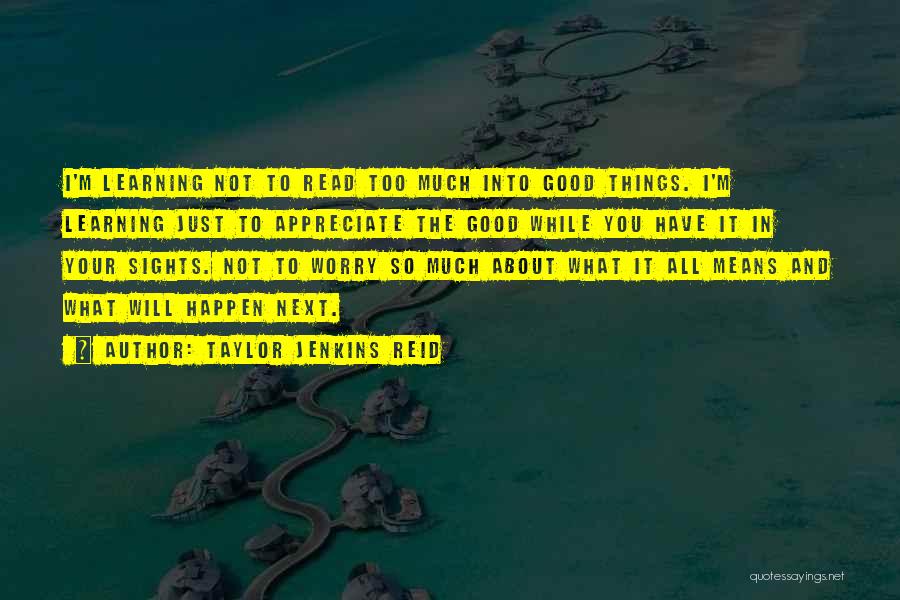 Taylor Jenkins Reid Quotes: I'm Learning Not To Read Too Much Into Good Things. I'm Learning Just To Appreciate The Good While You Have